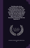 Vital Records of Lee, Massachusetts, 1777-1801, from the Records of the Town, Congregational Church and Inscriptions in the Early Burial Grounds; All the Family Birth Records Continued Beyond 1801 Given as Fully as Recorded; Containing Also the Baptisms a