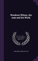 Woodrow Wilson, the Man and His Work;