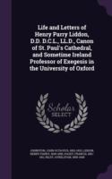 Life and Letters of Henry Parry Liddon, D.D. D.C.L., LL.D., Canon of St. Paul's Cathedral, and Sometime Ireland Professor of Exegesis in the University of Oxford