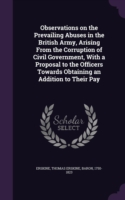 Observations on the Prevailing Abuses in the British Army, Arising from the Corruption of Civil Government, with a Proposal to the Officers Towards Obtaining an Addition to Their Pay