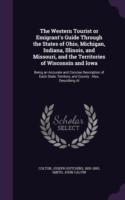 Western Tourist or Emigrant's Guide Through the States of Ohio, Michigan, Indiana, Illinois, and Missouri, and the Territories of Wisconsin and Iowa