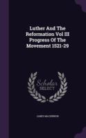 Luther and the Reformation Vol III Progress of the Movement 1521-29