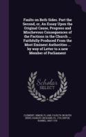 Faults on Both Sides. Part the Second, Or, an Essay Upon the Original Cause, Progress and Mischevous Consequences of the Factions in the Church ... Faithfully Produced from the Most Eminent Authorities ... by Way of Letter to a New Member of Parliament