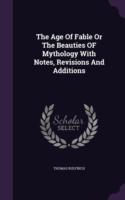 Age of Fable or the Beauties of Mythology with Notes, Revisions and Additions