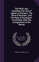 Silver Age, Including the Loue of Iupiter to Alcmena; The Birth of Hercules; And the Rape of Proserpine; Conclvding, with the Arraignement of the Moone