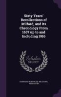 Sixty Years' Recollections of Milford, and Its Chronology from 1637 Up to and Including 1916