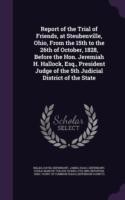 Report of the Trial of Friends, at Steubenville, Ohio, from the 15th to the 26th of October, 1828, Before the Hon. Jeremiah H. Hallock, Esq., President Judge of the 5th Judicial District of the State