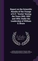 Report on the Scientific Results of the Voyage of S.Y. Scotia During the Years 1902, 1903 and 1904, Under the Leadership of William S. Bruce