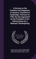 Sermon on the Freedom and Happiness of America, Preached at Cambridge, February 19, 1795, the Day Appointed by the President of the United States for a National Thanksgiving