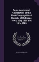 Semi-Centennial Celebration of the First Congregational Church, of Dubuque, Iowa, May 12th and 13th, 1889