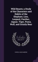 Wild Beasts; A Study of the Characters and Habits of the Elephant, Lion, Leopard, Panther, Jaguar, Tiger, Puma, Wolf, and Grizzly Bear