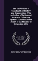 Universities of Canada; Their History and Organization. with an Outline of British and American University Systems. Appendix to the Report of the Minister of Education, 1896