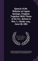 Speech of Mr. Webster at Capon Springs, Virginia; Together with Those of Sir H.L. Bulwer & Wm. L. Clarke, Esq., June 28, 1851