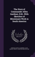 Story of Commander Allen Gardiner, R.N., with Sketches of Missionary Work in South America