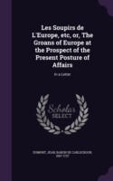 Les Soupirs de L'Europe, Etc, Or, the Groans of Europe at the Prospect of the Present Posture of Affairs