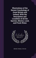 Illustrations of the Recent Conchology of Great Britain and Ireland, with the Description and Localities of All the Species, Marine, Land, and Fresh Water