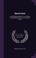 Secret-Love Or the Maiden-Queen: As It Is Acted by His Majesties Servants at the Theater-Royal