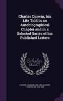 Charles Darwin, His Life Told in an Autobiographical Chapter and in a Selected Series of His Published Letters