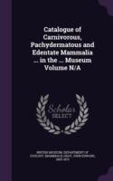 Catalogue of Carnivorous, Pachydermatous and Edentate Mammalia ... in the ... Museum Volume N/A