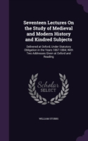 Seventeen Lectures on the Study of Medieval and Modern History and Kindred Subjects