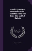 Autobiography of Thomas Guthrie ... and Memoir by His Sons D.K. and C.J. Guthrie