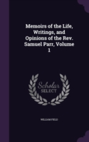 Memoirs of the Life, Writings, and Opinions of the REV. Samuel Parr, Volume 1