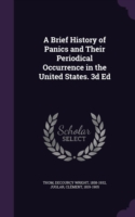 Brief History of Panics and Their Periodical Occurrence in the United States. 3D Ed