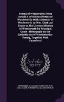 Poems of Wordsworth (from Arnold's Selections)Poems of Wordsworth; With a Memoir of Wordsworth by Wm. Clark; An Essay on the Literary Mission of Wordsworth by Principal Grant; Monograph on the Esthetic Use of Wordsworth's Poetry, Together with Examinati