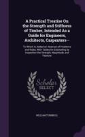 Practical Treatise on the Strength and Stiffness of Timber, Intended as a Guide for Engineers, Architects, Carpenters--