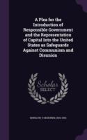 Plea for the Introduction of Responsible Government and the Representation of Capital Into the United States as Safeguards Against Communism and Disunion