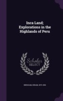 Inca Land; Explorations in the Highlands of Peru