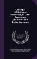 Catalogus Bibliothecae Harleianae, in Locos Communes Distributus Cum Indice Auctorum