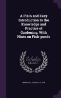 Plain and Easy Introduction to the Knowledge and Practice of Gardening, with Hints on Fish-Ponds