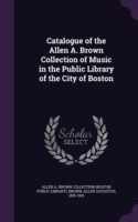 Catalogue of the Allen A. Brown Collection of Music in the Public Library of the City of Boston