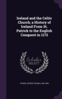 Ireland and the Celtic Church; A History of Ireland from St. Patrick to the English Conquest in 1172