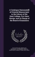 Catalogue Raisonnee[!] of Oriental Manuscripts in the Library of the (Late) College, Fort Saint George, Now in Charge of the Board of Examiners