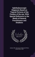 Ophthalmoscopic Diagnosis Based on Typical Pictures of the Fundus of the Eye, with Special Reference to the Needs of General Practitioners and Students