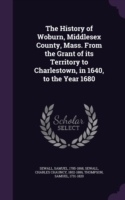 History of Woburn, Middlesex County, Mass. from the Grant of Its Territory to Charlestown, in 1640, to the Year 1680