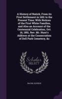 History of Natick, from Its First Settlement in 1651 to the Present Time; With Notices of the First White Families, and Also an Account of the Centennial Celebration, Oct. 16, 1851, REV. Mr. Hunt's Address at the Consecration of Dell Park Cemetery, &C