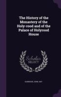 History of the Monastery of the Holy-Rood and of the Palace of Holyrood House