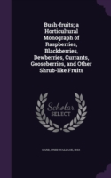 Bush-Fruits; A Horticultural Monograph of Raspberries, Blackberries, Dewberries, Currants, Gooseberries, and Other Shrub-Like Fruits