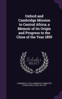 Oxford and Cambridge Mission to Central Africa; A Memoir of Its Origin and Progress to the Close of the Year 1859