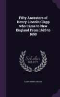 Fifty Ancestors of Henry Lincoln Clapp Who Came to New England from 1620 to 1650