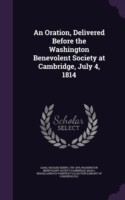 Oration, Delivered Before the Washington Benevolent Society at Cambridge, July 4, 1814