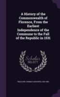 History of the Commonwealth of Florence, from the Earliest Independence of the Commune to the Fall of the Republic in 1531