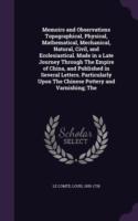 Memoirs and Observations Topographical, Physical, Mathematical, Mechanical, Natural, Civil, and Ecclesiastical. Made in a Late Journey Through the Empire of China, and Published in Several Letters. Particularly Upon the Chinese Pottery and Varnishing; The