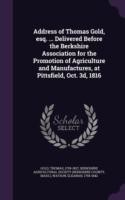 Address of Thomas Gold, Esq. ... Delivered Before the Berkshire Association for the Promotion of Agriculture and Manufactures, at Pittsfield, Oct. 3D, 1816