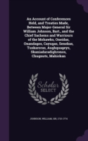 Account of Conferences Held, and Treaties Made, Between Major-General Sir William Johnson, Bart., and the Chief Sachems and Warriours of the Mohawks, Oneidas, Onandagos, Cayugas, Senekas, Tuskaroras, Aughquageys, Skaniadaradighronos, Chugnuts, Mahickan