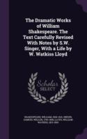 Dramatic Works of William Shakespeare. the Text Carefully Revised with Notes by S.W. Singer, with a Life by W. Watkiss Lloyd