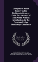 Glimpses of Italian Society in the Eighteenth Century, from the 'Journey of Mrs Piozzi; With an Introduction by the Countess Evelyn Martinengo Cesaresco